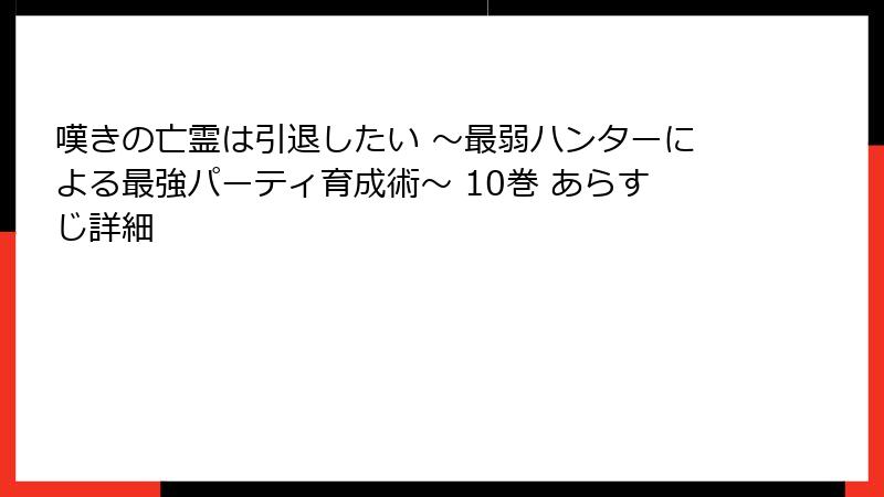 嘆きの亡霊は引退したい ～最弱ハンターによる最強パーティ育成術～ 10巻 あらすじ詳細