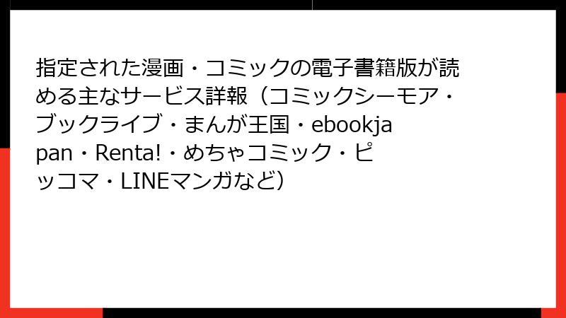 指定された漫画・コミックの電子書籍版が読める主なサービス詳報（コミックシーモア・ブックライブ・まんが王国・ebookjapan・Renta!・めちゃコミック・ピッコマ・LINEマンガなど）
