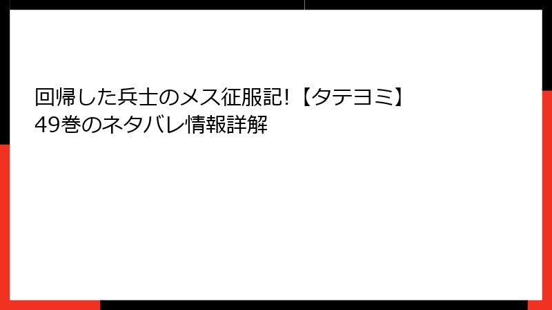 回帰した兵士のメス征服記!【タテヨミ】 49巻のネタバレ情報詳解