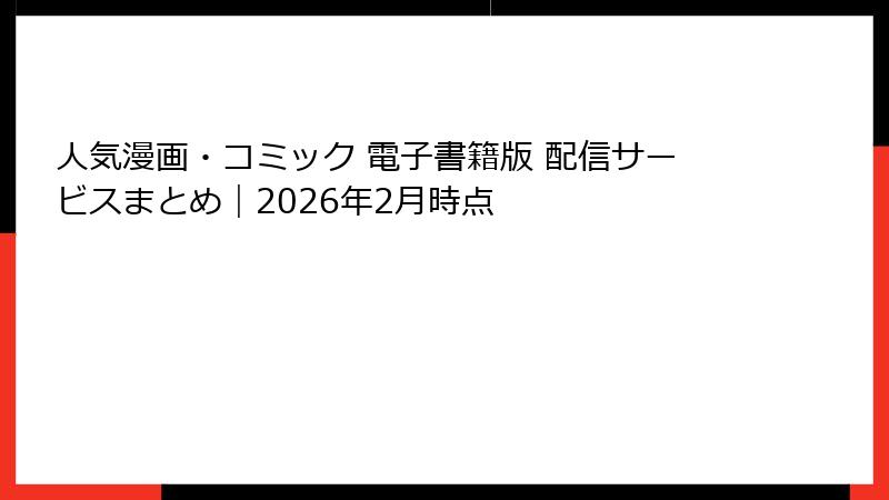人気漫画・コミック 電子書籍版 配信サービスまとめ｜2026年2月時点
