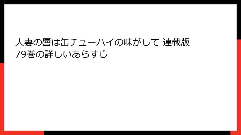 人妻の唇は缶チューハイの味がして 連載版79巻の詳しいあらすじ