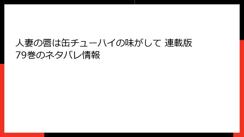 人妻の唇は缶チューハイの味がして 連載版79巻のネタバレ情報