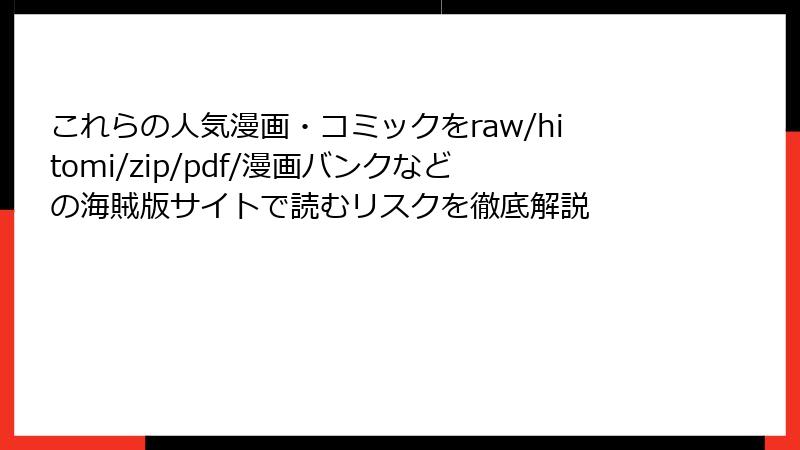 これらの人気漫画・コミックをraw/hitomi/zip/pdf/漫画バンクなどの海賊版サイトで読むリスクを徹底解説