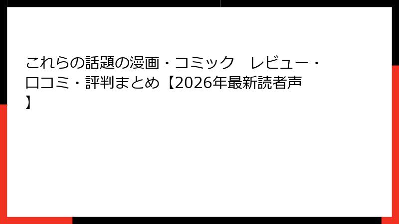 これらの話題の漫画・コミック　レビュー・口コミ・評判まとめ【2026年最新読者声】