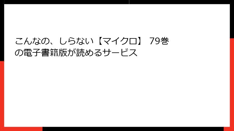 こんなの、しらない【マイクロ】 79巻 の電子書籍版が読めるサービス