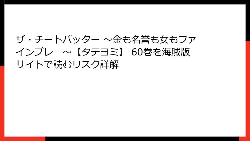 ザ・チートバッター ～金も名誉も女もファインプレー～【タテヨミ】 60巻を海賊版サイトで読むリスク詳解