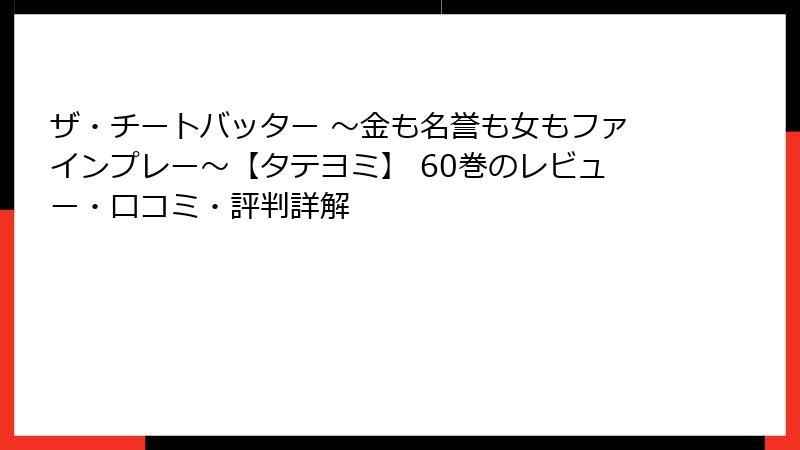 ザ・チートバッター ～金も名誉も女もファインプレー～【タテヨミ】 60巻のレビュー・口コミ・評判詳解