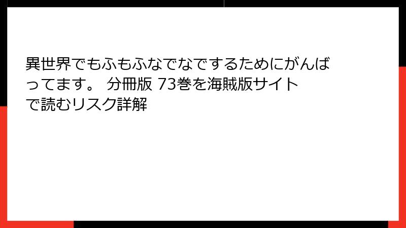 異世界でもふもふなでなでするためにがんばってます。 分冊版 73巻を海賊版サイトで読むリスク詳解