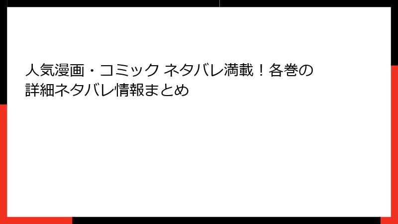 人気漫画・コミック ネタバレ満載！各巻の詳細ネタバレ情報まとめ