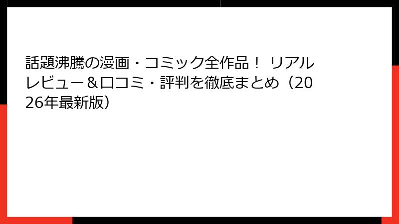 話題沸騰の漫画・コミック全作品！ リアルレビュー＆口コミ・評判を徹底まとめ（2026年最新版）