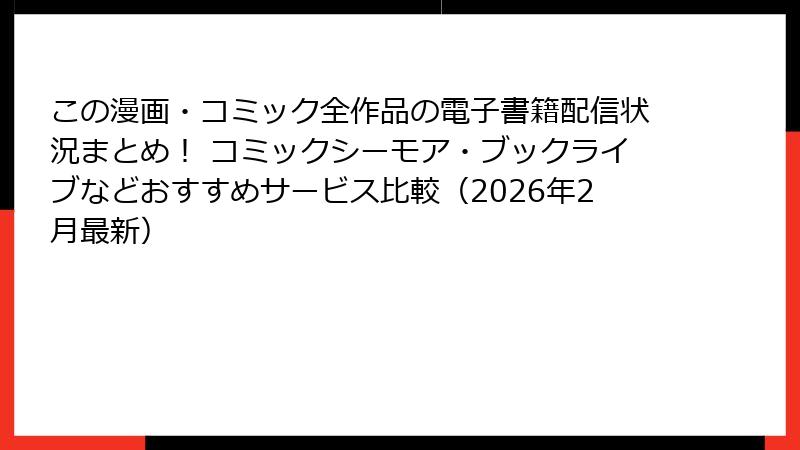 この漫画・コミック全作品の電子書籍配信状況まとめ！ コミックシーモア・ブックライブなどおすすめサービス比較（2026年2月最新）