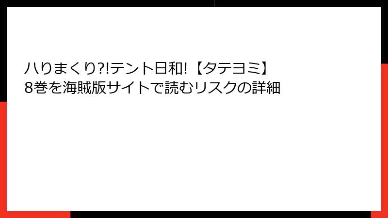 ハりまくり?!テント日和!【タテヨミ】 8巻を海賊版サイトで読むリスクの詳細