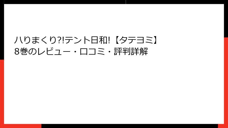 ハりまくり?!テント日和!【タテヨミ】 8巻のレビュー・口コミ・評判詳解