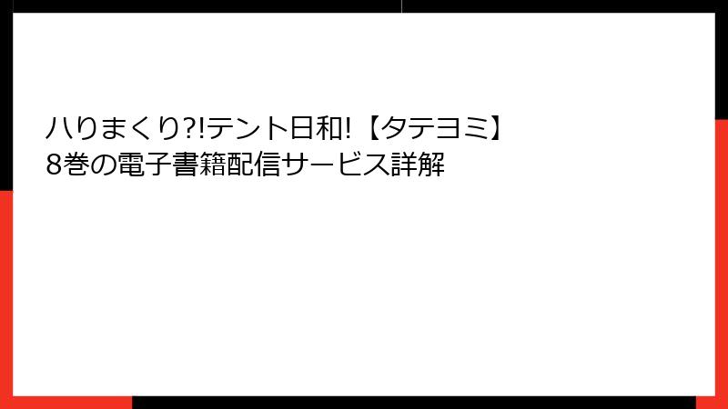ハりまくり?!テント日和!【タテヨミ】 8巻の電子書籍配信サービス詳解