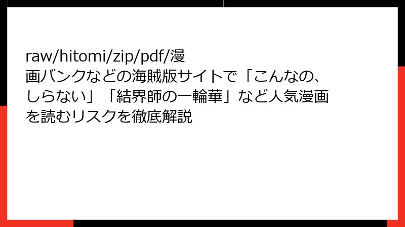 raw/hitomi/zip/pdf/漫画バンクなどの海賊版サイトで「こんなの、しらない」「結界師の一輪華」など人気漫画を読むリスクを徹底解説