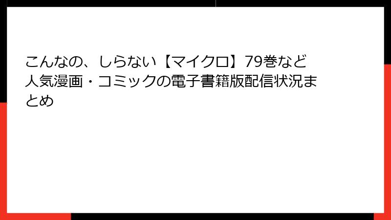 こんなの、しらない【マイクロ】79巻など人気漫画・コミックの電子書籍版配信状況まとめ