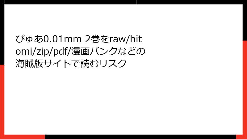 ぴゅあ0.01mm 2巻をraw/hitomi/zip/pdf/漫画バンクなどの海賊版サイトで読むリスク