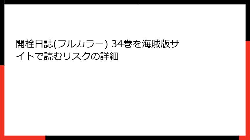 開栓日誌(フルカラー) 34巻を海賊版サイトで読むリスクの詳細