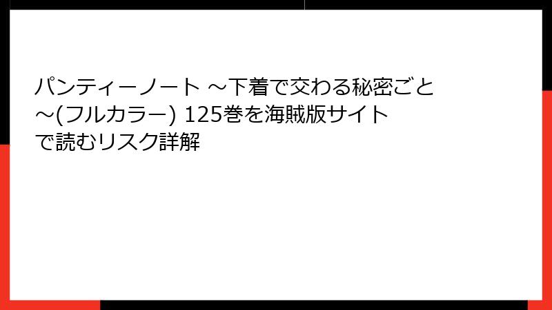 パンティーノート ～下着で交わる秘密ごと～(フルカラー) 125巻を海賊版サイトで読むリスク詳解