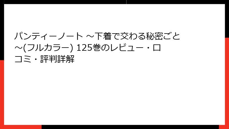 パンティーノート ～下着で交わる秘密ごと～(フルカラー) 125巻のレビュー・口コミ・評判詳解