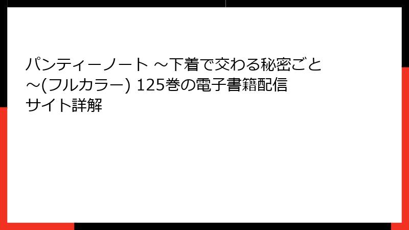 パンティーノート ～下着で交わる秘密ごと～(フルカラー) 125巻の電子書籍配信サイト詳解