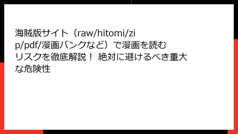 海賊版サイト（raw/hitomi/zip/pdf/漫画バンクなど）で漫画を読むリスクを徹底解説！ 絶対に避けるべき重大な危険性
