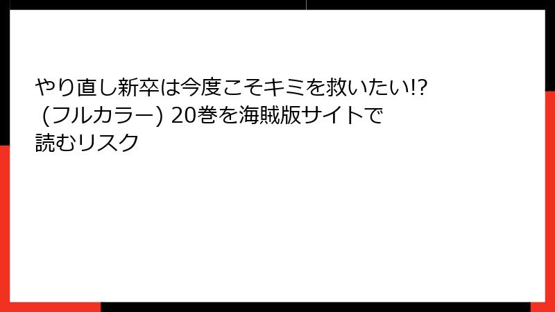 やり直し新卒は今度こそキミを救いたい!? (フルカラー) 20巻を海賊版サイトで読むリスク