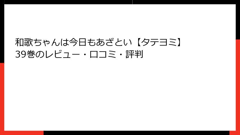 和歌ちゃんは今日もあざとい【タテヨミ】 39巻のレビュー・口コミ・評判