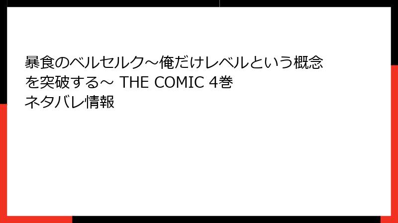 暴食のベルセルク～俺だけレベルという概念を突破する～ THE COMIC 4巻 ネタバレ情報