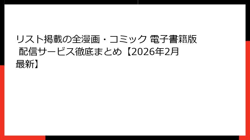 リスト掲載の全漫画・コミック 電子書籍版 配信サービス徹底まとめ【2026年2月最新】