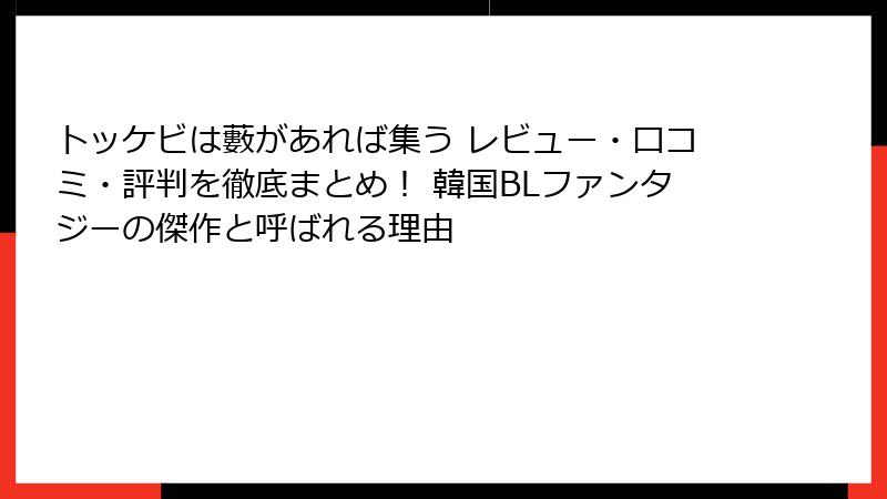 トッケビは藪があれば集う レビュー・口コミ・評判を徹底まとめ！ 韓国BLファンタジーの傑作と呼ばれる理由