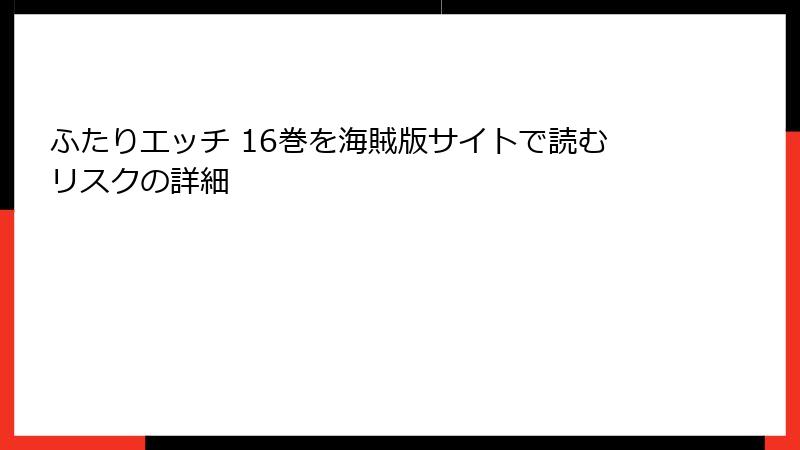 ふたりエッチ 16巻を海賊版サイトで読むリスクの詳細