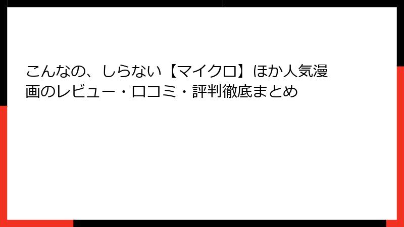 こんなの、しらない【マイクロ】ほか人気漫画のレビュー・口コミ・評判徹底まとめ
