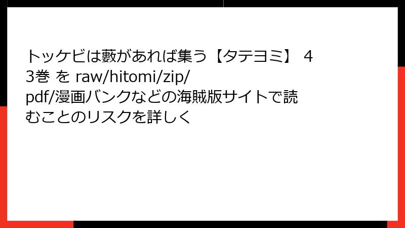 トッケビは藪があれば集う【タテヨミ】 43巻 を raw/hitomi/zip/pdf/漫画バンクなどの海賊版サイトで読むことのリスクを詳しく