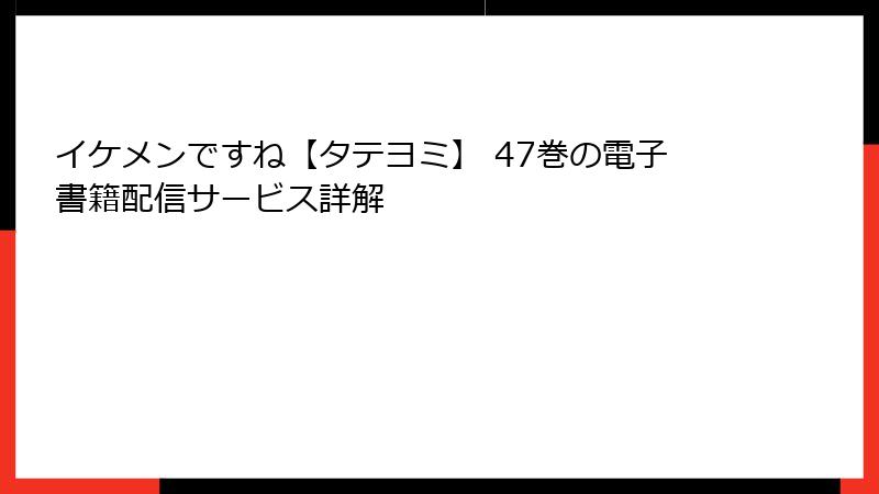 イケメンですね【タテヨミ】 47巻の電子書籍配信サービス詳解