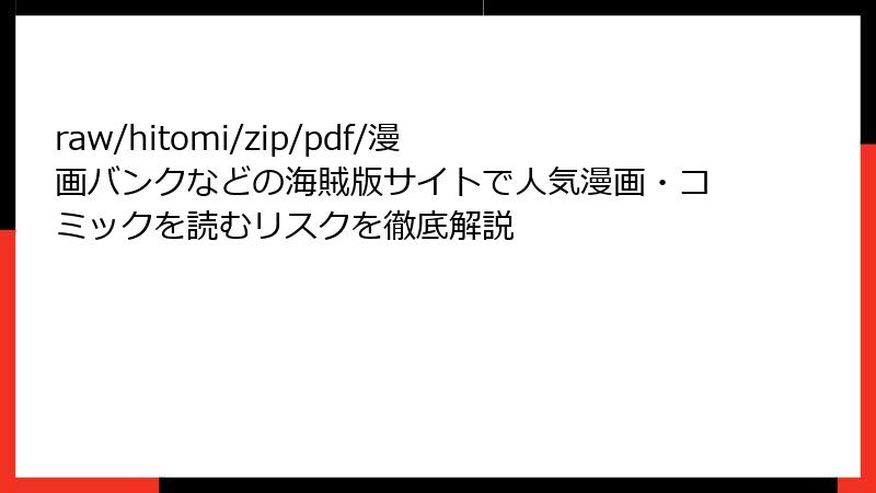 raw/hitomi/zip/pdf/漫画バンクなどの海賊版サイトで人気漫画・コミックを読むリスクを徹底解説