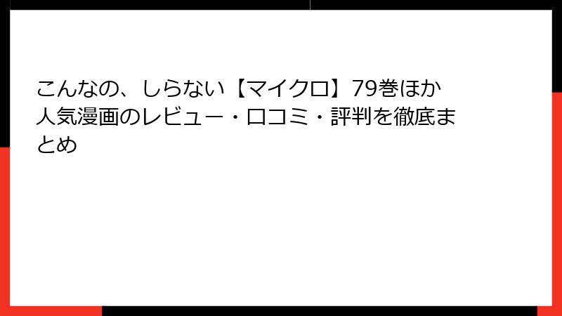 こんなの、しらない【マイクロ】79巻ほか人気漫画のレビュー・口コミ・評判を徹底まとめ