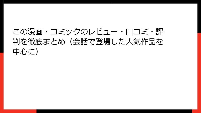 この漫画・コミックのレビュー・口コミ・評判を徹底まとめ（会話で登場した人気作品を中心に）