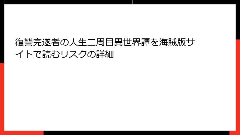 復讐完遂者の人生二周目異世界譚を海賊版サイトで読むリスクの詳細