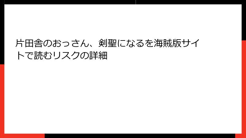 片田舎のおっさん、剣聖になるを海賊版サイトで読むリスクの詳細