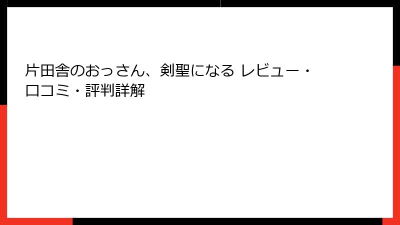 片田舎のおっさん、剣聖になる レビュー・口コミ・評判詳解