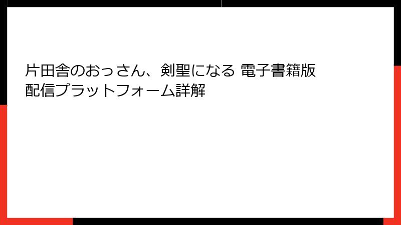 片田舎のおっさん、剣聖になる 電子書籍版配信プラットフォーム詳解
