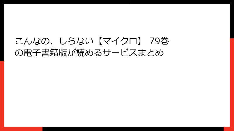 こんなの、しらない【マイクロ】 79巻 の電子書籍版が読めるサービスまとめ