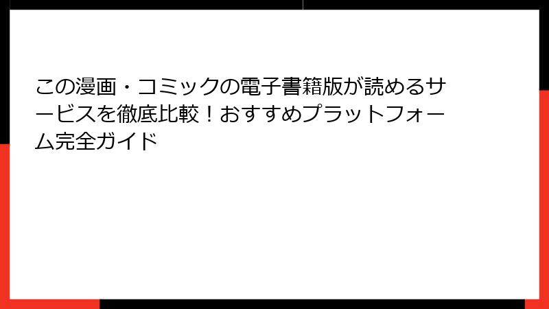 この漫画・コミックの電子書籍版が読めるサービスを徹底比較！おすすめプラットフォーム完全ガイド