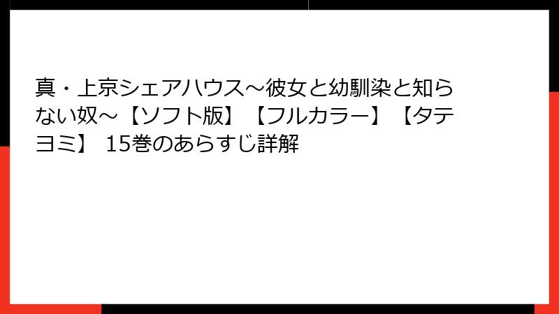 真・上京シェアハウス~彼女と幼馴染と知らない奴~【ソフト版】【フルカラー】【タテヨミ】 15巻のあらすじ詳解