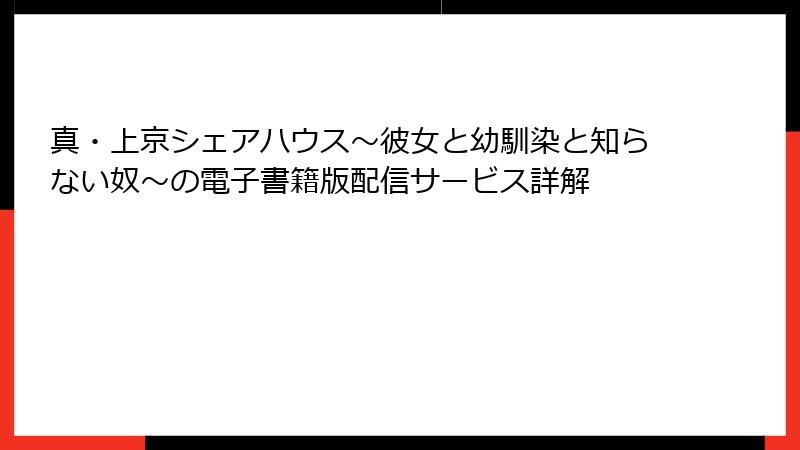 真・上京シェアハウス~彼女と幼馴染と知らない奴~の電子書籍版配信サービス詳解
