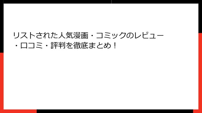 リストされた人気漫画・コミックのレビュー・口コミ・評判を徹底まとめ！