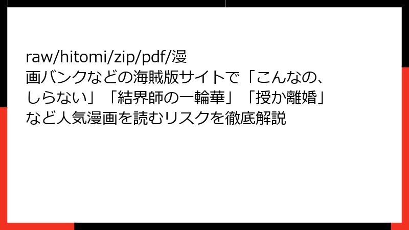 raw/hitomi/zip/pdf/漫画バンクなどの海賊版サイトで「こんなの、しらない」「結界師の一輪華」「授か離婚」など人気漫画を読むリスクを徹底解説