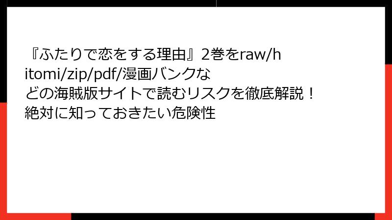 『ふたりで恋をする理由』2巻をraw/hitomi/zip/pdf/漫画バンクなどの海賊版サイトで読むリスクを徹底解説！絶対に知っておきたい危険性
