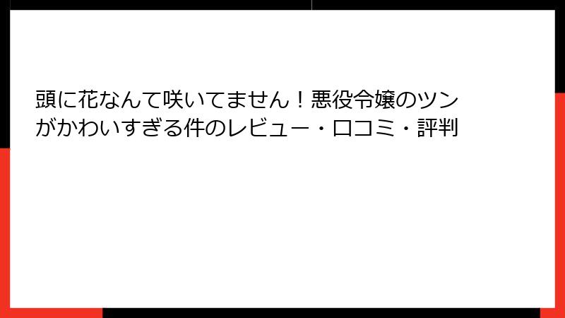 頭に花なんて咲いてません！悪役令嬢のツンがかわいすぎる件のレビュー・口コミ・評判